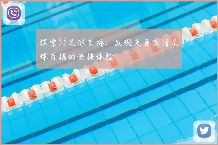 探索55足球直播：发现免费高清足球直播的便捷体验