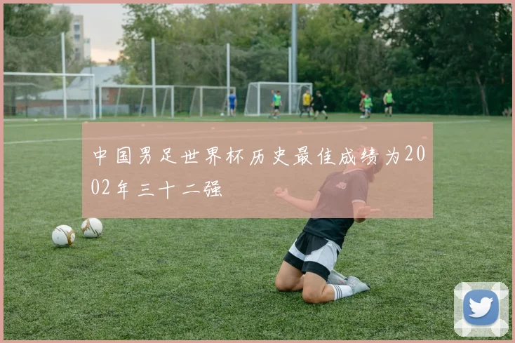 中国男足世界杯历史最佳成绩为2002年三十二强