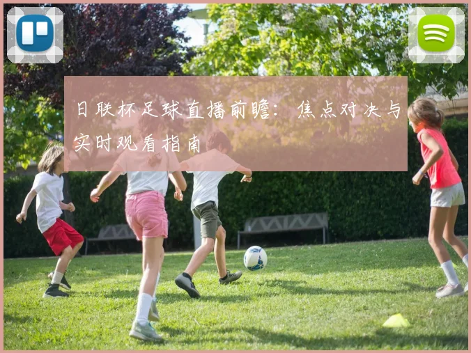 日联杯足球直播前瞻：焦点对决与实时观看指南