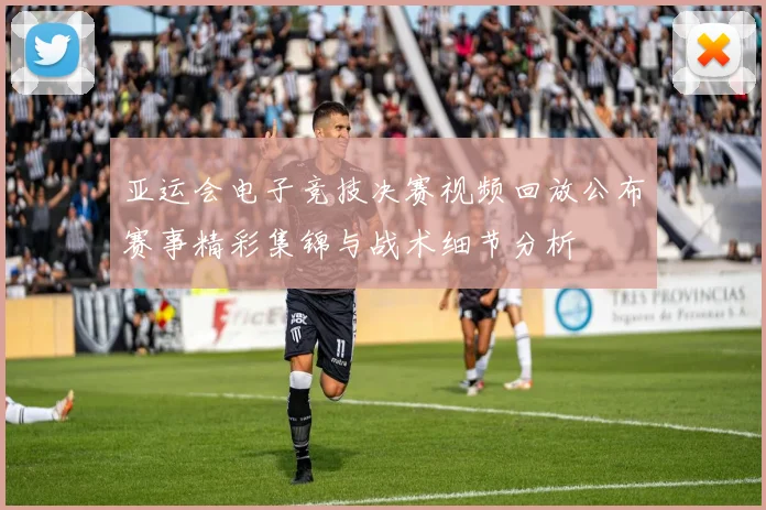 亚运会电子竞技决赛视频回放公布赛事精彩集锦与战术细节分析
