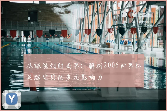 从球场到时尚界：解析2006世界杯足球宝贝的多元影响力