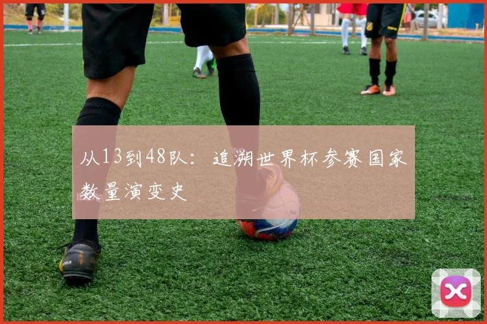 从13到48队：追溯世界杯参赛国家数量演变史