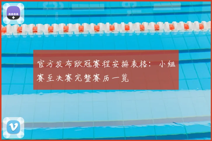 官方发布欧冠赛程安排表格：小组赛至决赛完整赛历一览