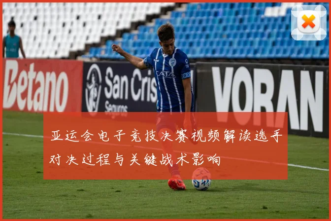 亚运会电子竞技决赛视频解读选手对决过程与关键战术影响
